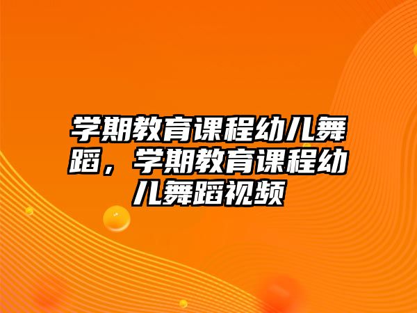 學(xué)期教育課程幼兒舞蹈，學(xué)期教育課程幼兒舞蹈視頻