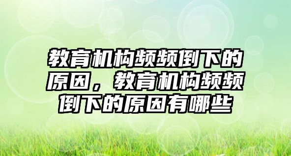 教育機(jī)構(gòu)頻頻倒下的原因，教育機(jī)構(gòu)頻頻倒下的原因有哪些