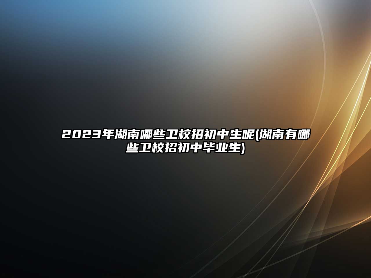 2023年湖南哪些衛(wèi)校招初中生呢(湖南有哪些衛(wèi)校招初中畢業(yè)生)