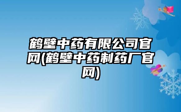 鶴壁中藥有限公司官網(wǎng)(鶴壁中藥制藥廠官網(wǎng))