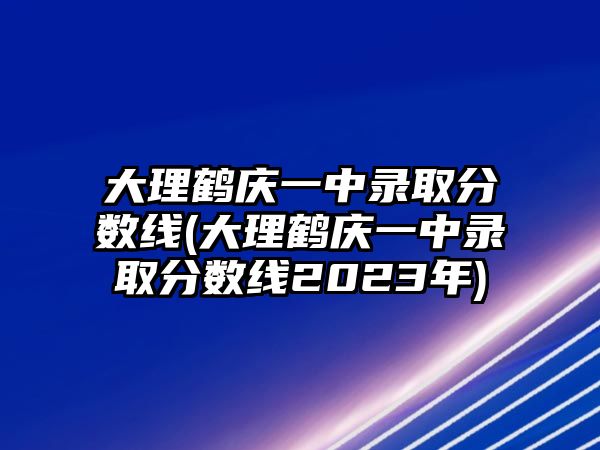 大理鶴慶一中錄取分?jǐn)?shù)線(大理鶴慶一中錄取分?jǐn)?shù)線2023年)