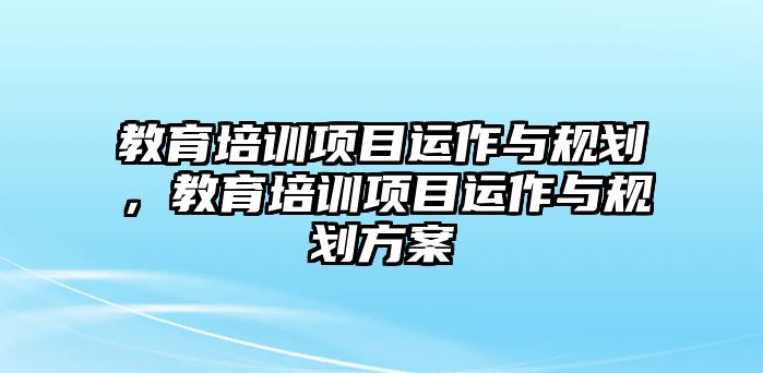 教育培訓項目運作與規(guī)劃，教育培訓項目運作與規(guī)劃方案