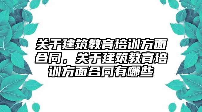 關于建筑教育培訓方面合同，關于建筑教育培訓方面合同有哪些