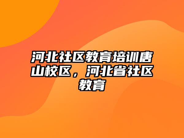 河北社區(qū)教育培訓(xùn)唐山校區(qū)，河北省社區(qū)教育