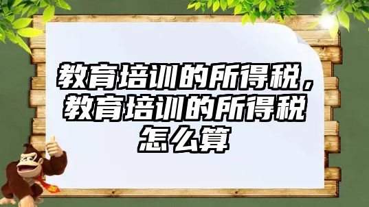 教育培訓的所得稅，教育培訓的所得稅怎么算