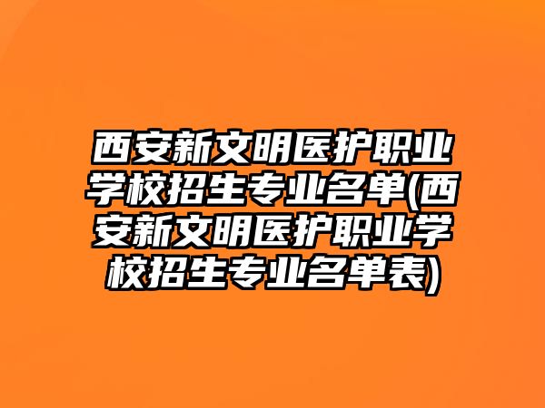 西安新文明醫(yī)護(hù)職業(yè)學(xué)校招生專(zhuān)業(yè)名單(西安新文明醫(yī)護(hù)職業(yè)學(xué)校招生專(zhuān)業(yè)名單表)