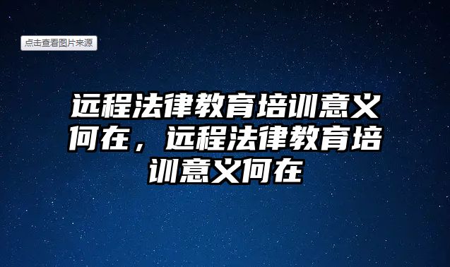 遠(yuǎn)程法律教育培訓(xùn)意義何在，遠(yuǎn)程法律教育培訓(xùn)意義何在