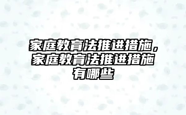 家庭教育法推進(jìn)措施，家庭教育法推進(jìn)措施有哪些