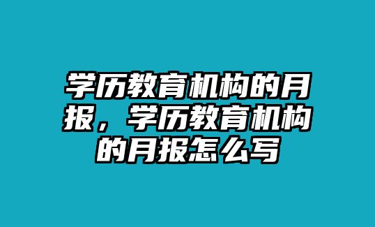 學(xué)歷教育機(jī)構(gòu)的月報(bào)，學(xué)歷教育機(jī)構(gòu)的月報(bào)怎么寫(xiě)