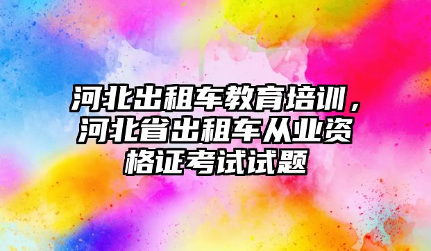 河北出租車教育培訓(xùn)，河北省出租車從業(yè)資格證考試試題