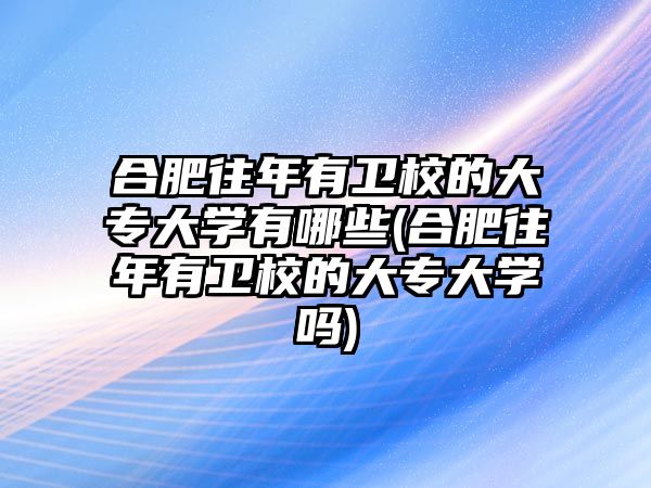 合肥往年有衛(wèi)校的大專大學(xué)有哪些(合肥往年有衛(wèi)校的大專大學(xué)嗎)