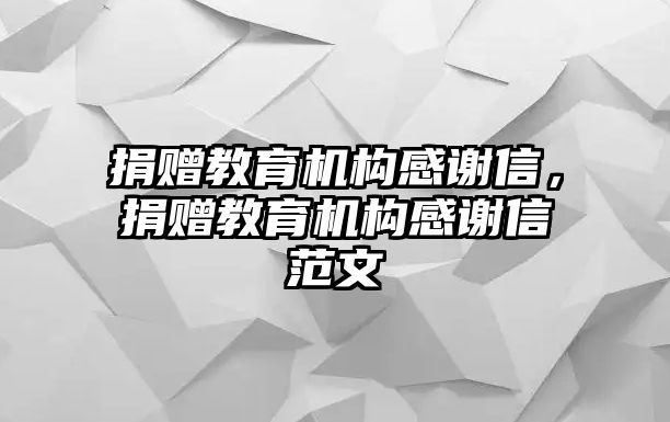 捐贈教育機(jī)構(gòu)感謝信，捐贈教育機(jī)構(gòu)感謝信范文