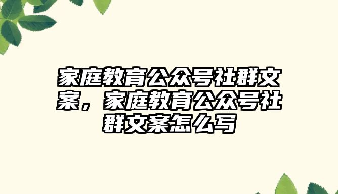 家庭教育公眾號社群文案，家庭教育公眾號社群文案怎么寫