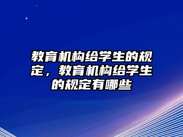 教育機(jī)構(gòu)給學(xué)生的規(guī)定，教育機(jī)構(gòu)給學(xué)生的規(guī)定有哪些