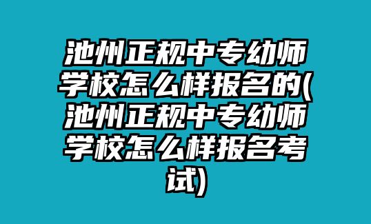 池州正規(guī)中專(zhuān)幼師學(xué)校怎么樣報(bào)名的(池州正規(guī)中專(zhuān)幼師學(xué)校怎么樣報(bào)名考試)