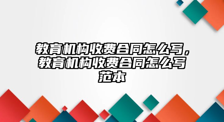 教育機(jī)構(gòu)收費(fèi)合同怎么寫，教育機(jī)構(gòu)收費(fèi)合同怎么寫范本