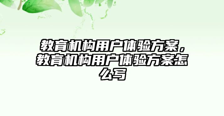 教育機(jī)構(gòu)用戶體驗(yàn)方案，教育機(jī)構(gòu)用戶體驗(yàn)方案怎么寫