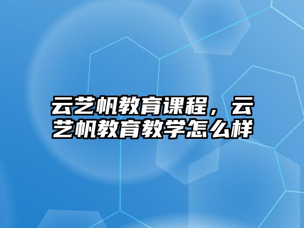 云藝帆教育課程，云藝帆教育教學(xué)怎么樣