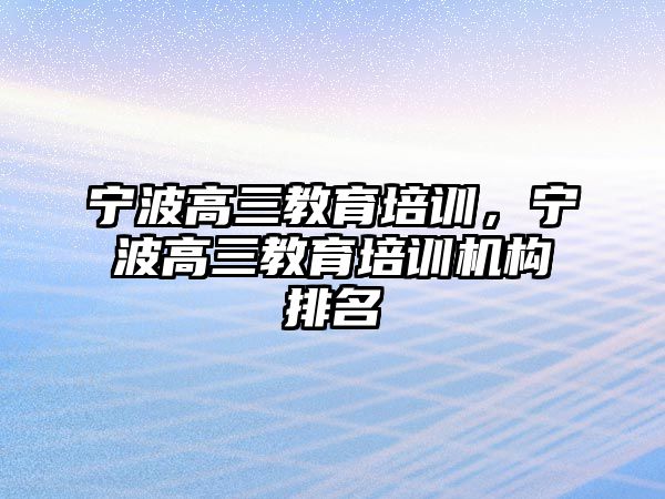 寧波高三教育培訓(xùn)，寧波高三教育培訓(xùn)機構(gòu)排名