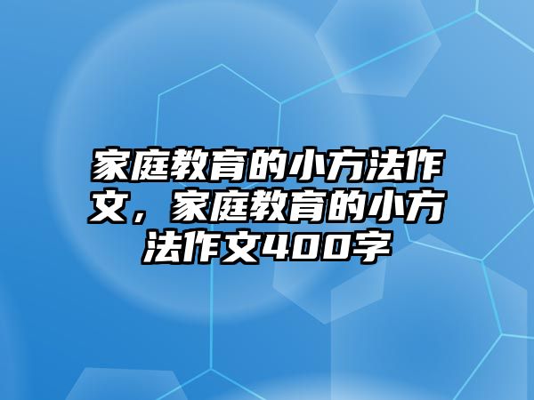 家庭教育的小方法作文，家庭教育的小方法作文400字