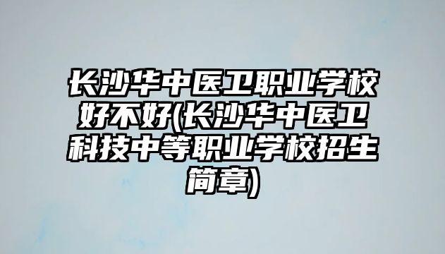 長(zhǎng)沙華中醫(yī)衛(wèi)職業(yè)學(xué)校好不好(長(zhǎng)沙華中醫(yī)衛(wèi)科技中等職業(yè)學(xué)校招生簡(jiǎn)章)