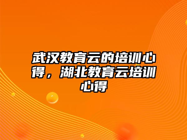 武漢教育云的培訓(xùn)心得，湖北教育云培訓(xùn)心得