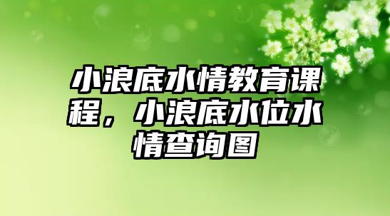 小浪底水情教育課程，小浪底水位水情查詢圖