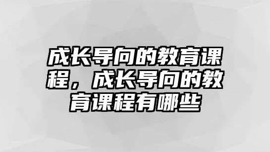 成長導(dǎo)向的教育課程，成長導(dǎo)向的教育課程有哪些