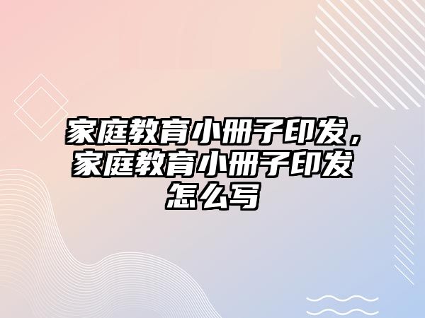 家庭教育小冊(cè)子印發(fā)，家庭教育小冊(cè)子印發(fā)怎么寫