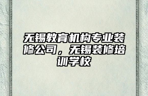 無錫教育機構(gòu)專業(yè)裝修公司，無錫裝修培訓(xùn)學(xué)校