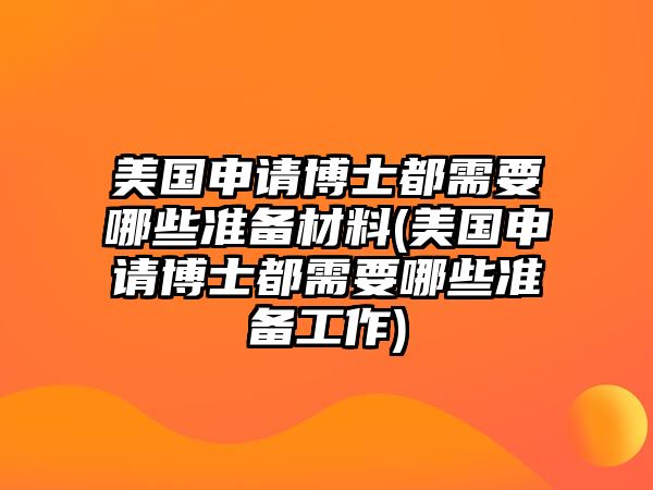 美國申請博士都需要哪些準(zhǔn)備材料(美國申請博士都需要哪些準(zhǔn)備工作)