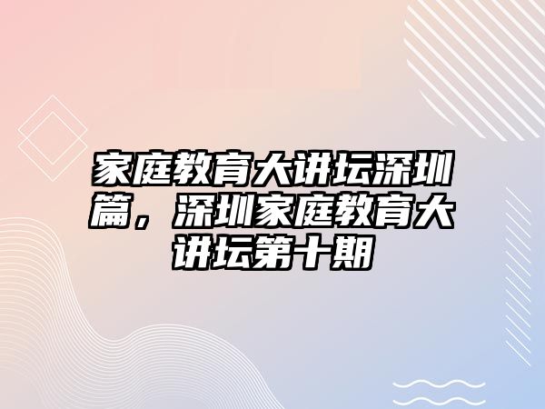 家庭教育大講壇深圳篇，深圳家庭教育大講壇第十期