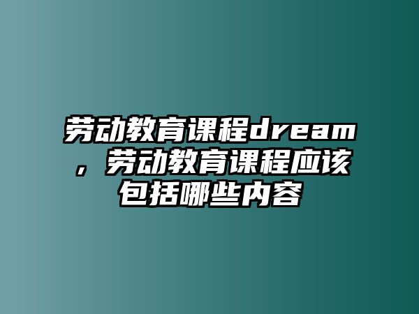 勞動教育課程dream，勞動教育課程應(yīng)該包括哪些內(nèi)容