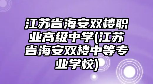 江蘇省海安雙樓職業(yè)高級中學(xué)(江蘇省海安雙樓中等專業(yè)學(xué)校)