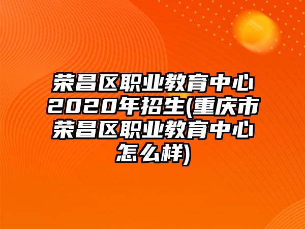 榮昌區(qū)職業(yè)教育中心2020年招生(重慶市榮昌區(qū)職業(yè)教育中心怎么樣)