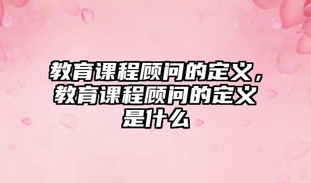 教育課程顧問(wèn)的定義，教育課程顧問(wèn)的定義是什么