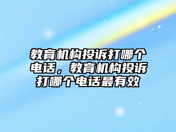 教育機構投訴打哪個電話，教育機構投訴打哪個電話最有效