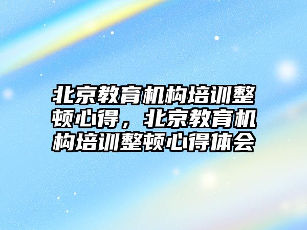 北京教育機構培訓整頓心得，北京教育機構培訓整頓心得體會