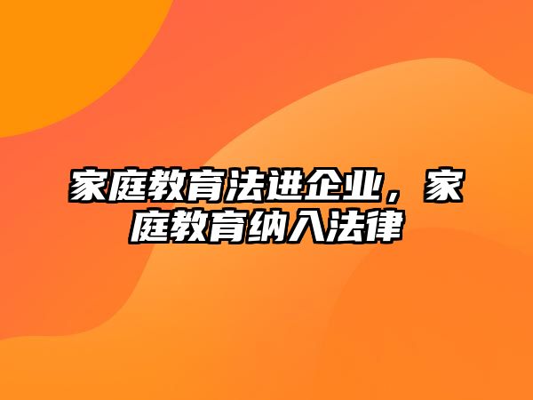 家庭教育法進企業(yè)，家庭教育納入法律