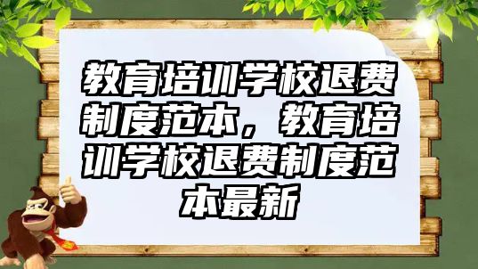 教育培訓學校退費制度范本，教育培訓學校退費制度范本最新