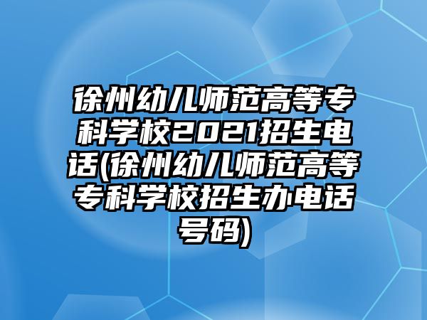 徐州幼兒師范高等專科學(xué)校2021招生電話(徐州幼兒師范高等專科學(xué)校招生辦電話號碼)