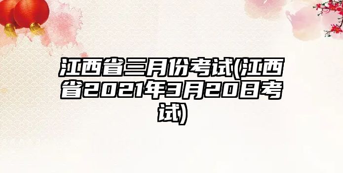 江西省三月份考試(江西省2021年3月20日考試)