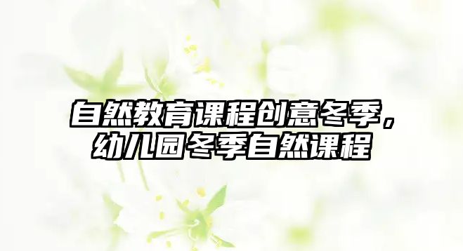 自然教育課程創(chuàng)意冬季，幼兒園冬季自然課程