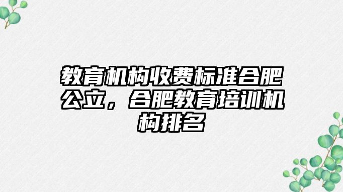 教育機構收費標準合肥公立，合肥教育培訓機構排名