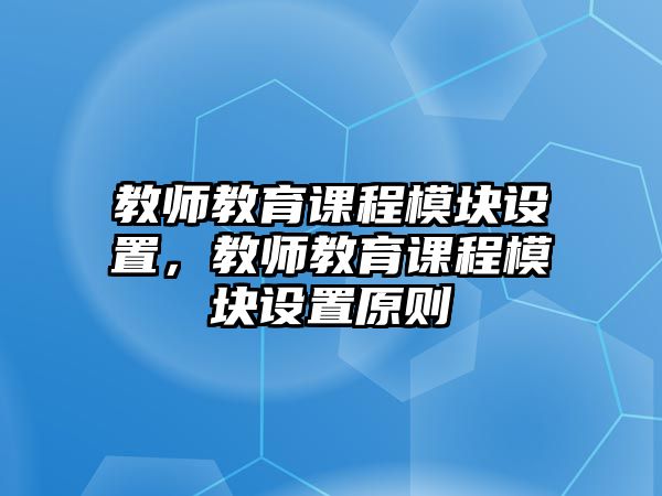 教師教育課程模塊設(shè)置，教師教育課程模塊設(shè)置原則