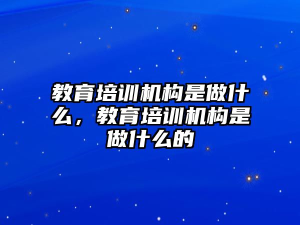 教育培訓機構是做什么，教育培訓機構是做什么的