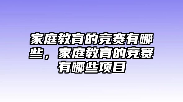 家庭教育的競賽有哪些，家庭教育的競賽有哪些項目