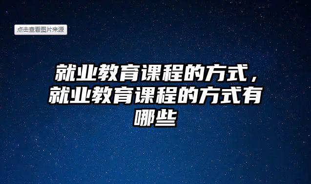 就業(yè)教育課程的方式，就業(yè)教育課程的方式有哪些