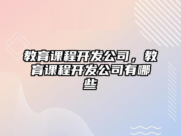 教育課程開發(fā)公司，教育課程開發(fā)公司有哪些