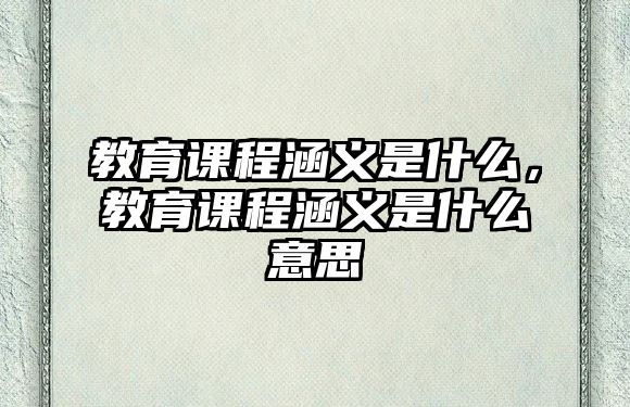 教育課程涵義是什么，教育課程涵義是什么意思